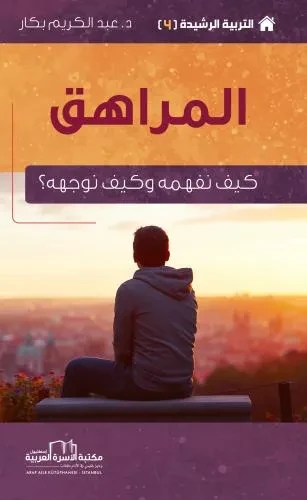 التربية الرشيدة 4 المراهق (كيف نفهمه وكيف نوجهه؟)